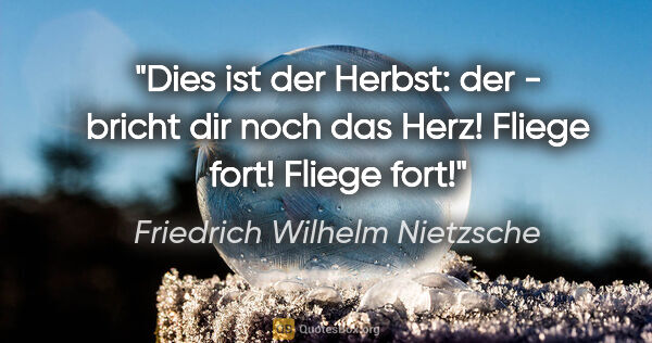 Friedrich Wilhelm Nietzsche Zitat: "Dies ist der Herbst: der - bricht dir noch das Herz! Fliege..."