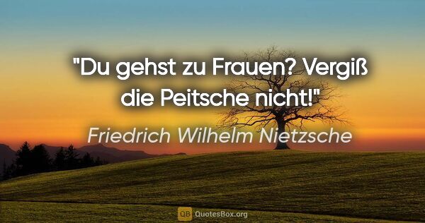 Friedrich Wilhelm Nietzsche Zitat: "Du gehst zu Frauen? Vergiß die Peitsche nicht!"