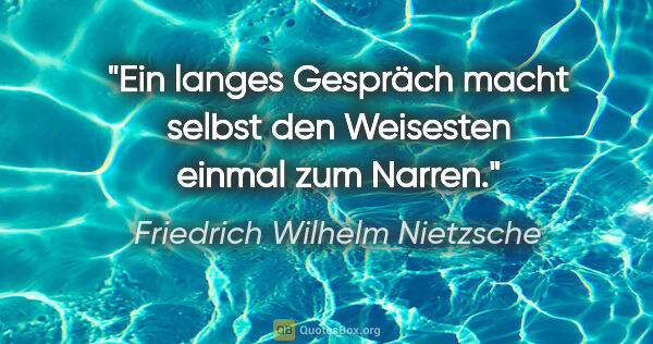 Friedrich Wilhelm Nietzsche Zitat: "Ein langes Gespräch macht selbst den Weisesten einmal zum Narren."