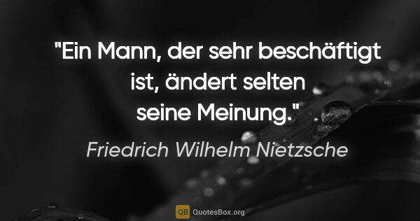 Friedrich Wilhelm Nietzsche Zitat: "Ein Mann, der sehr beschäftigt ist, ändert selten seine Meinung."