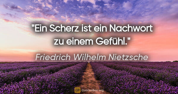 Friedrich Wilhelm Nietzsche Zitat: "Ein Scherz ist ein Nachwort zu einem Gefühl."
