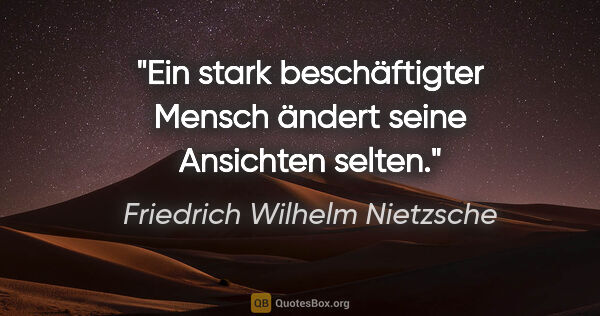 Friedrich Wilhelm Nietzsche Zitat: "Ein stark beschäftigter Mensch ändert seine Ansichten selten."