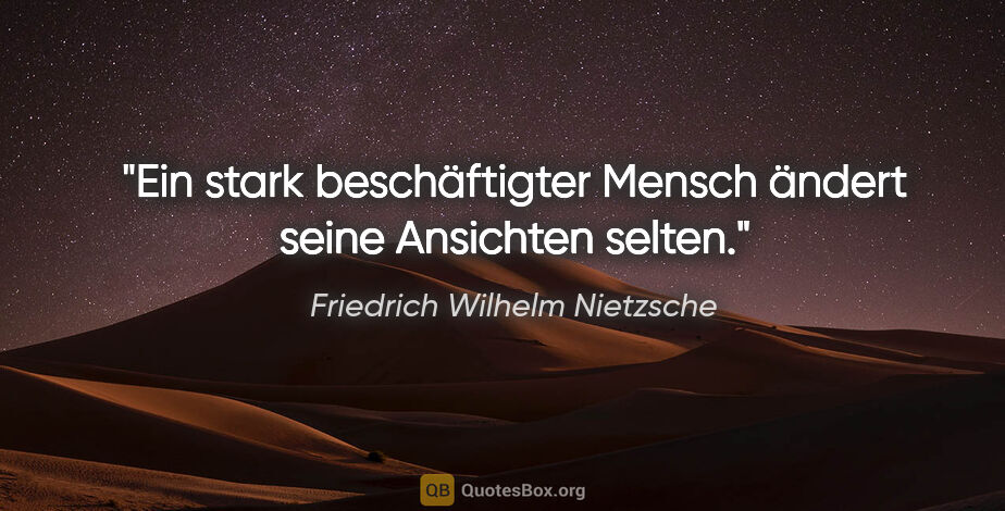 Friedrich Wilhelm Nietzsche Zitat: "Ein stark beschäftigter Mensch ändert seine Ansichten selten."
