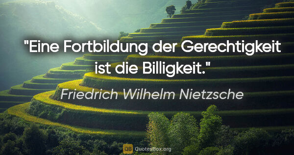 Friedrich Wilhelm Nietzsche Zitat: "Eine Fortbildung der Gerechtigkeit ist die Billigkeit."