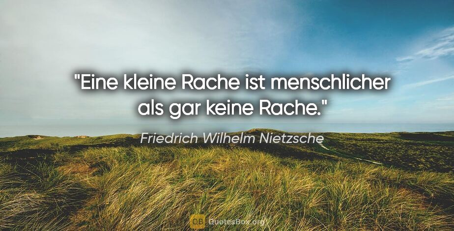 Friedrich Wilhelm Nietzsche Zitat: "Eine kleine Rache ist menschlicher als gar keine Rache."
