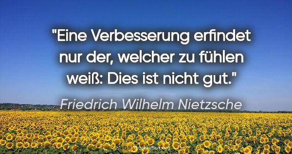 Friedrich Wilhelm Nietzsche Zitat: "Eine Verbesserung erfindet nur der, welcher zu fühlen weiß:..."