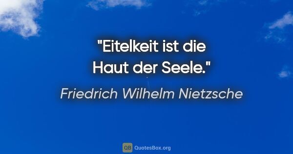 Friedrich Wilhelm Nietzsche Zitat: "Eitelkeit ist die Haut der Seele."
