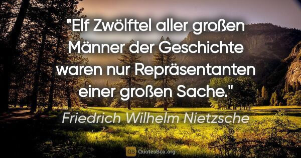 Friedrich Wilhelm Nietzsche Zitat: "Elf Zwölftel aller großen Männer der Geschichte waren nur..."