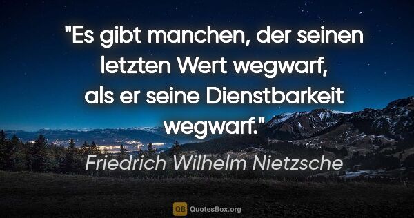 Friedrich Wilhelm Nietzsche Zitat: "Es gibt manchen, der seinen letzten Wert wegwarf, als er seine..."