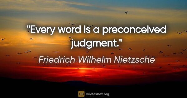 Friedrich Wilhelm Nietzsche Zitat: "Every word is a preconceived judgment."