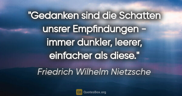 Friedrich Wilhelm Nietzsche Zitat: "Gedanken sind die Schatten unsrer Empfindungen - immer..."