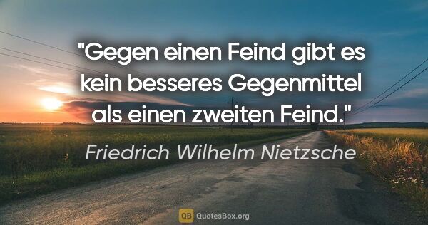 Friedrich Wilhelm Nietzsche Zitat: "Gegen einen Feind gibt es kein besseres Gegenmittel als einen..."