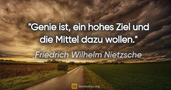 Friedrich Wilhelm Nietzsche Zitat: "Genie ist, ein hohes Ziel und die Mittel dazu wollen."
