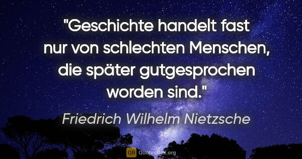 Friedrich Wilhelm Nietzsche Zitat: "Geschichte handelt fast nur von schlechten Menschen, die..."