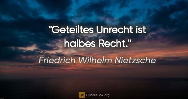 Friedrich Wilhelm Nietzsche Zitat: "Geteiltes Unrecht ist halbes Recht."