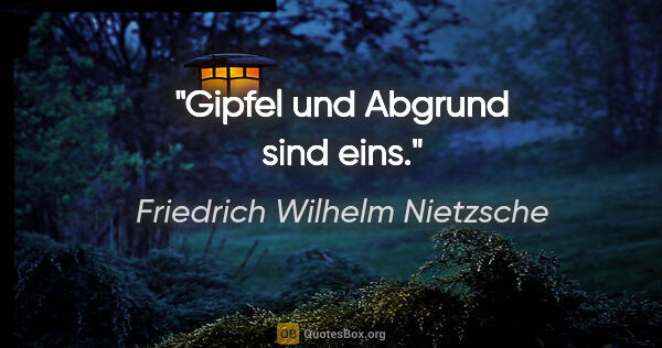 Friedrich Wilhelm Nietzsche Zitat: "Gipfel und Abgrund sind eins."