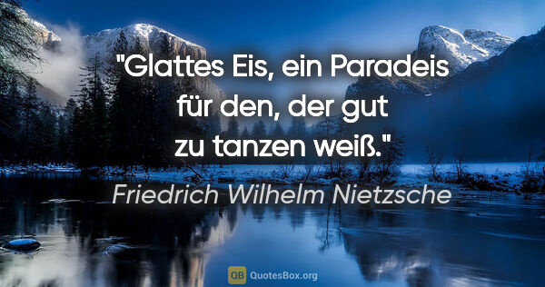 Friedrich Wilhelm Nietzsche Zitat: "Glattes Eis, ein Paradeis für den, der gut zu tanzen weiß."