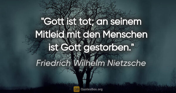 Friedrich Wilhelm Nietzsche Zitat: "Gott ist tot; an seinem Mitleid mit den Menschen ist Gott..."
