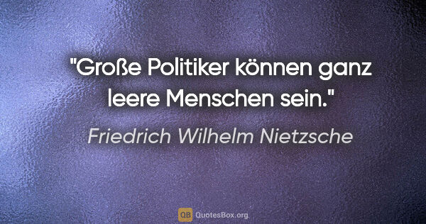 Friedrich Wilhelm Nietzsche Zitat: "Große Politiker können ganz leere Menschen sein."
