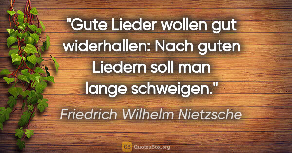Friedrich Wilhelm Nietzsche Zitat: "Gute Lieder wollen gut widerhallen: Nach guten Liedern soll..."