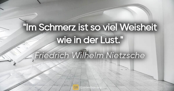 Friedrich Wilhelm Nietzsche Zitat: "Im Schmerz ist so viel Weisheit wie in der Lust."