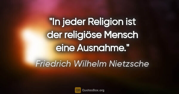 Friedrich Wilhelm Nietzsche Zitat: "In jeder Religion ist der religiöse Mensch eine Ausnahme."