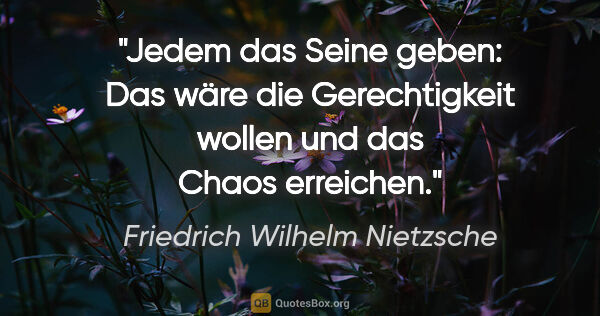 Friedrich Wilhelm Nietzsche Zitat: "Jedem das Seine geben: Das wäre die Gerechtigkeit wollen und..."