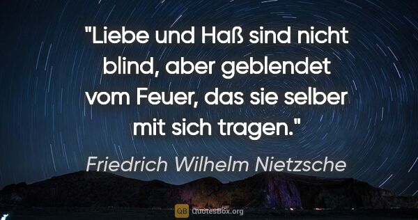 Friedrich Wilhelm Nietzsche Zitat: "Liebe und Haß sind nicht blind, aber geblendet vom Feuer, das..."