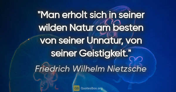 Friedrich Wilhelm Nietzsche Zitat: "Man erholt sich in seiner wilden Natur am besten von seiner..."