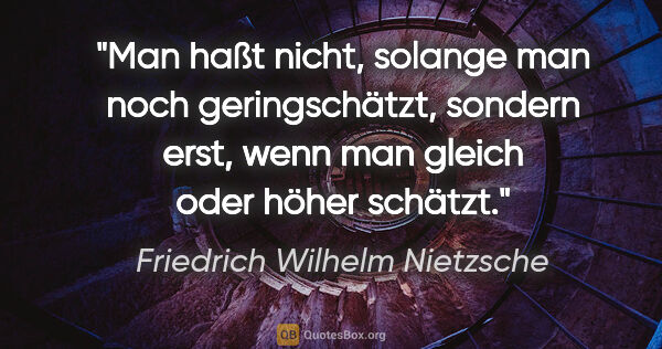 Friedrich Wilhelm Nietzsche Zitat: "Man haßt nicht, solange man noch geringschätzt, sondern erst,..."