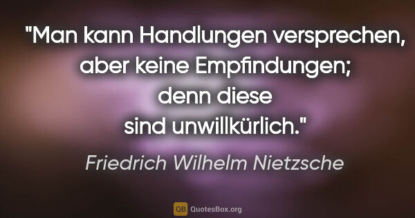 Friedrich Wilhelm Nietzsche Zitat: "Man kann Handlungen versprechen, aber keine Empfindungen; denn..."
