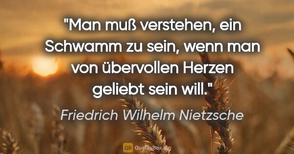 Friedrich Wilhelm Nietzsche Zitat: "Man muß verstehen, ein Schwamm zu sein, wenn man von..."