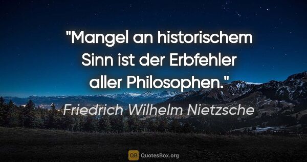 Friedrich Wilhelm Nietzsche Zitat: "Mangel an historischem Sinn ist der Erbfehler aller Philosophen."