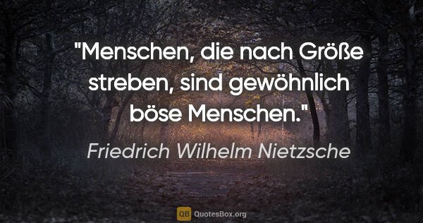 Friedrich Wilhelm Nietzsche Zitat: "Menschen, die nach Größe streben, sind gewöhnlich böse Menschen."