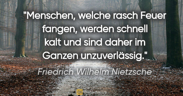 Friedrich Wilhelm Nietzsche Zitat: "Menschen, welche rasch Feuer fangen, werden schnell kalt und..."