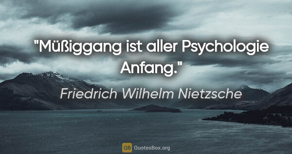 Friedrich Wilhelm Nietzsche Zitat: "Müßiggang ist aller Psychologie Anfang."