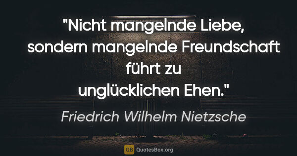 Friedrich Wilhelm Nietzsche Zitat: "Nicht mangelnde Liebe, sondern mangelnde Freundschaft führt zu..."
