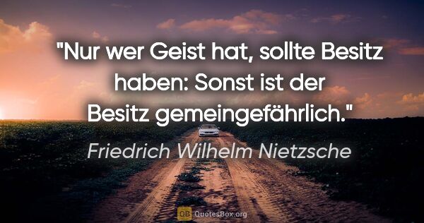 Friedrich Wilhelm Nietzsche Zitat: "Nur wer Geist hat, sollte Besitz haben: Sonst ist der Besitz..."