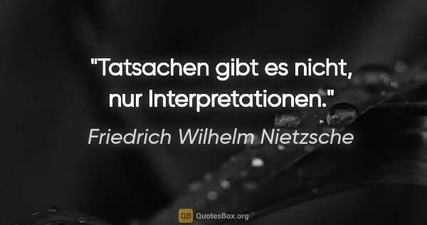 Friedrich Wilhelm Nietzsche Zitat: "Tatsachen gibt es nicht, nur Interpretationen."