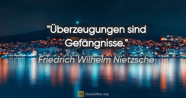 Friedrich Wilhelm Nietzsche Zitat: "Überzeugungen sind Gefängnisse."