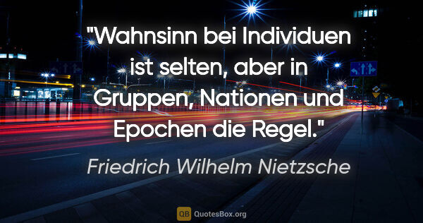 Friedrich Wilhelm Nietzsche Zitat: "Wahnsinn bei Individuen ist selten, aber in Gruppen, Nationen..."