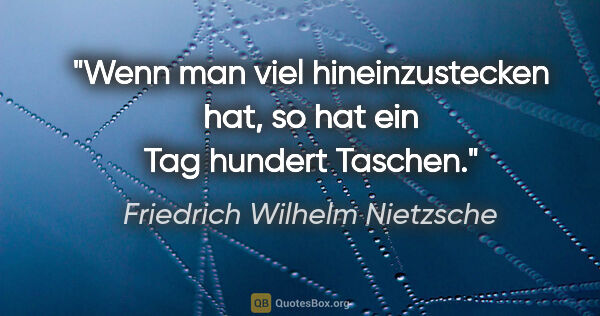 Friedrich Wilhelm Nietzsche Zitat: "Wenn man viel hineinzustecken hat, so hat ein Tag hundert..."