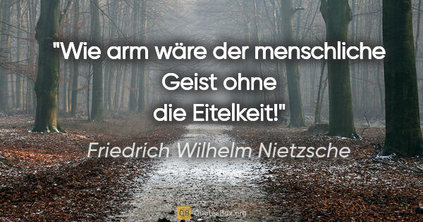 Friedrich Wilhelm Nietzsche Zitat: "Wie arm wäre der menschliche Geist ohne die Eitelkeit!"