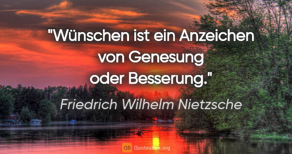 Friedrich Wilhelm Nietzsche Zitat: "Wünschen ist ein Anzeichen von Genesung oder Besserung."