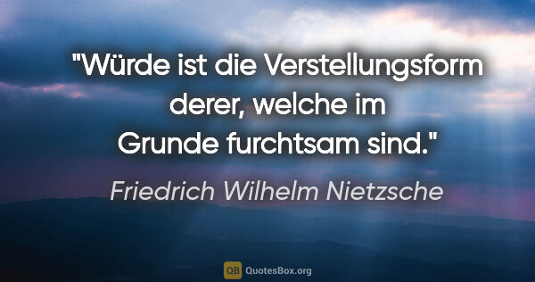 Friedrich Wilhelm Nietzsche Zitat: "Würde ist die Verstellungsform derer, welche im Grunde..."