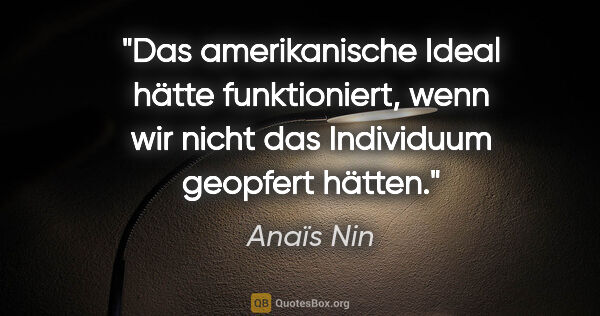 Anaïs Nin Zitat: "Das amerikanische Ideal hätte funktioniert, wenn wir nicht das..."