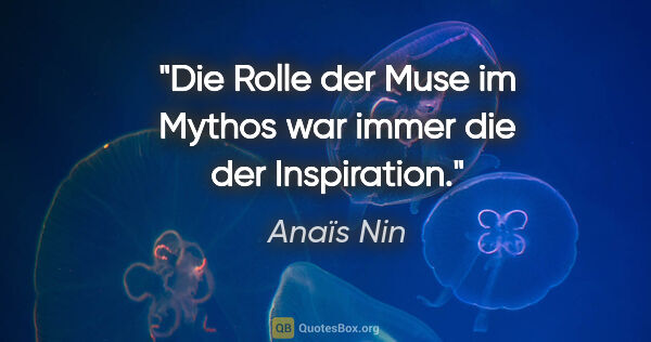 Anaïs Nin Zitat: "Die Rolle der Muse im Mythos war immer die der Inspiration."