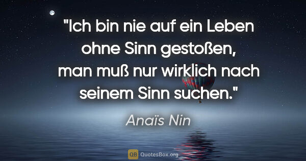 Anaïs Nin Zitat: "Ich bin nie auf ein Leben ohne Sinn gestoßen, man muß nur..."
