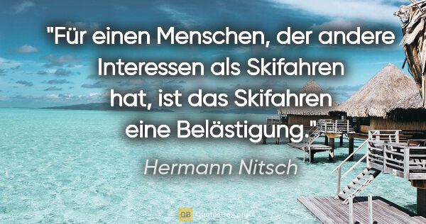 Hermann Nitsch Zitat: "Für einen Menschen, der andere Interessen als Skifahren hat,..."