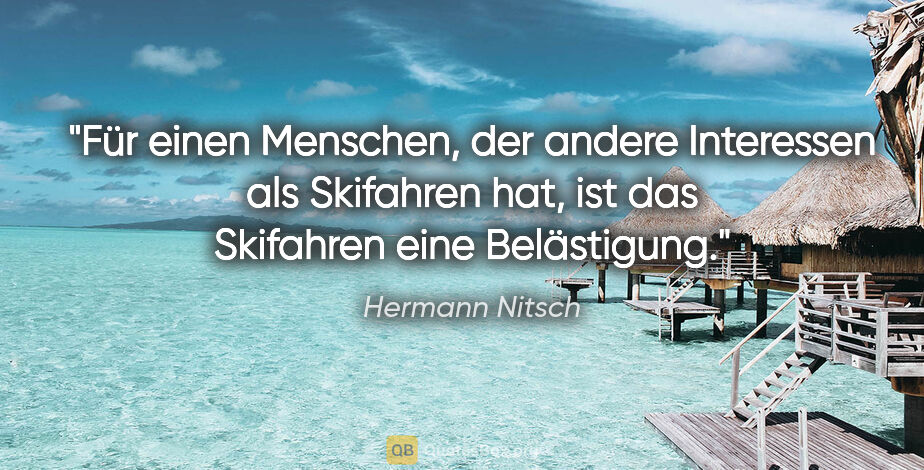 Hermann Nitsch Zitat: "Für einen Menschen, der andere Interessen als Skifahren hat,..."